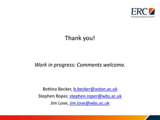 Thank you!
Work in progress: Comments welcome.
Bettina Becker, b.becker@aston.ac.uk
Stephen Roper, stephen.roper@wbs.ac.uk
Jim Love, jim.love@wbs.ac.uk
 