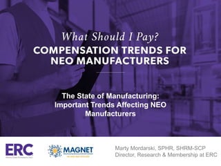 The State of Manufacturing:
Important Trends Affecting NEO
Manufacturers
Marty Mordarski, SPHR, SHRM-SCP
Director, Research & Membership at ERC
 