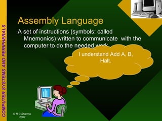 Assembly Language A set of instructions (symbols: called Mnemonics) written to communicate  with the computer to do the needed work. I understand Add A, B, Halt. 