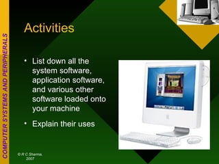 Activities List down all the system software, application software, and various other software loaded onto your machine Explain their uses 