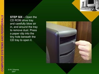 STEP SIX  – Open the CD ROM drive tray and carefully blow air in, and around the tray to remove dust. Press a paper clip into the tiny hole beneath the CD tray to open it. 