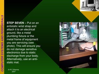 STEP SEVEN  – Put on an antistatic wrist strap and attach it to an electrical ground, like a metal plumbing fixture or the metal frame of equipment you are servicing (see photo). This will ensure you do not damage sensitive electronics due to static discharge from your body. Alternatively, use an anti-static mat. 