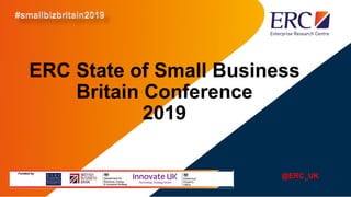 ERC State of Small Business
Britain Conference
2019
@ERC_UK
 