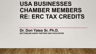 USA BUSINESSES
CHAMBER MEMBERS
RE: ERC TAX CREDITS
Dr. Don Yates Sr, Ph.D.
BOTTOMLINE AGENT PARTNER AND FACILITATOR
 