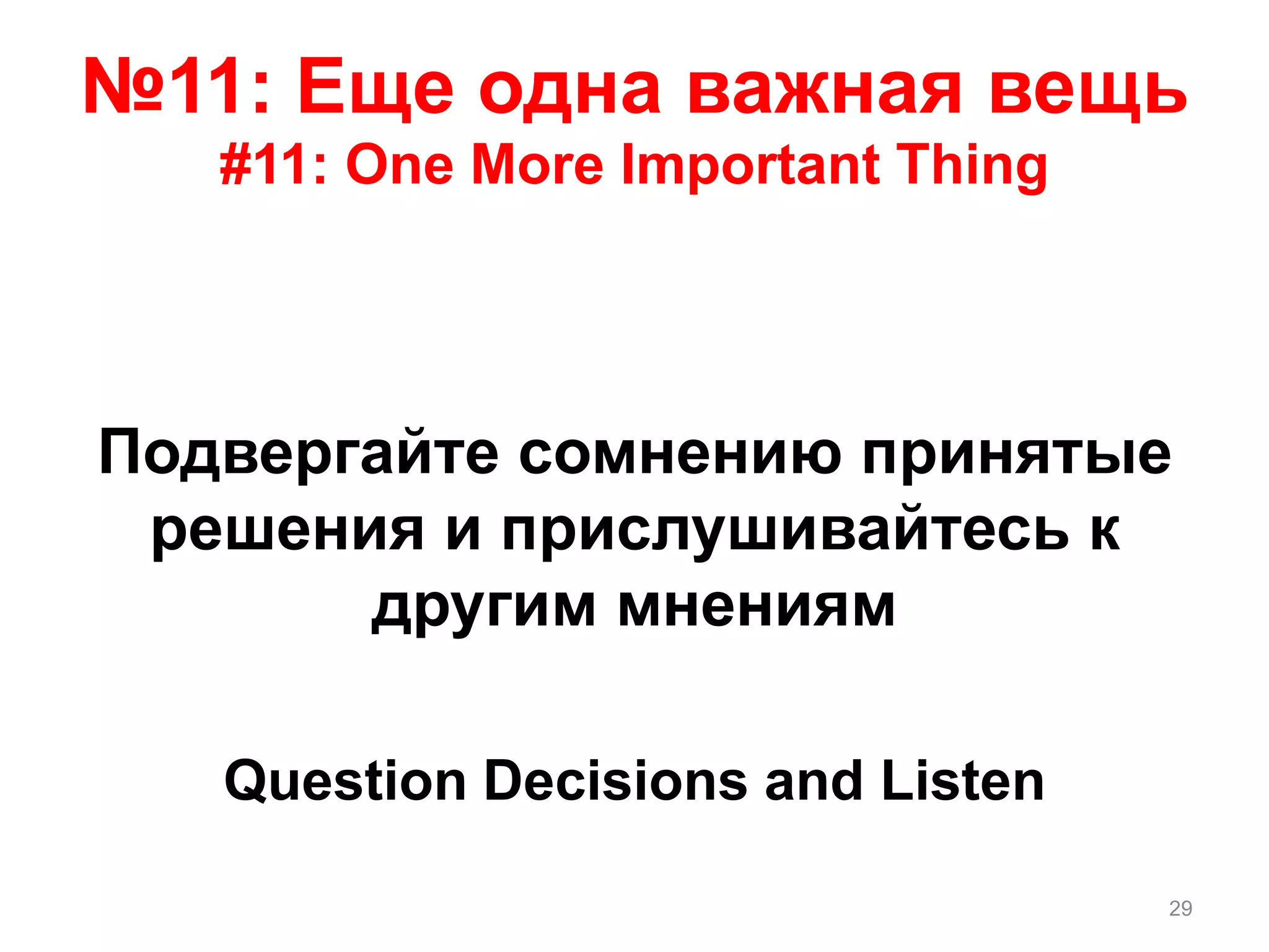 №11: Еще одна важная вещь
#11: One More Important Thing
Подвергайте сомнению принятые
решения и прислушивайтесь к
другим мнениям
Question Decisions and Listen
29
 