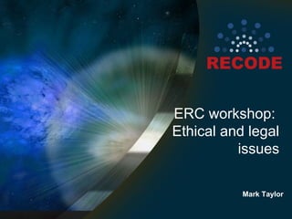 ERC workshop:
Ethical and legal
issues
Mark Taylor
 