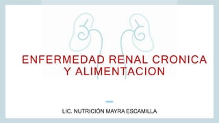 ENFERMEDAD RENAL CRONICA
Y ALIMENTACION
LIC. NUTRICIÓN MAYRA ESCAMILLA
 