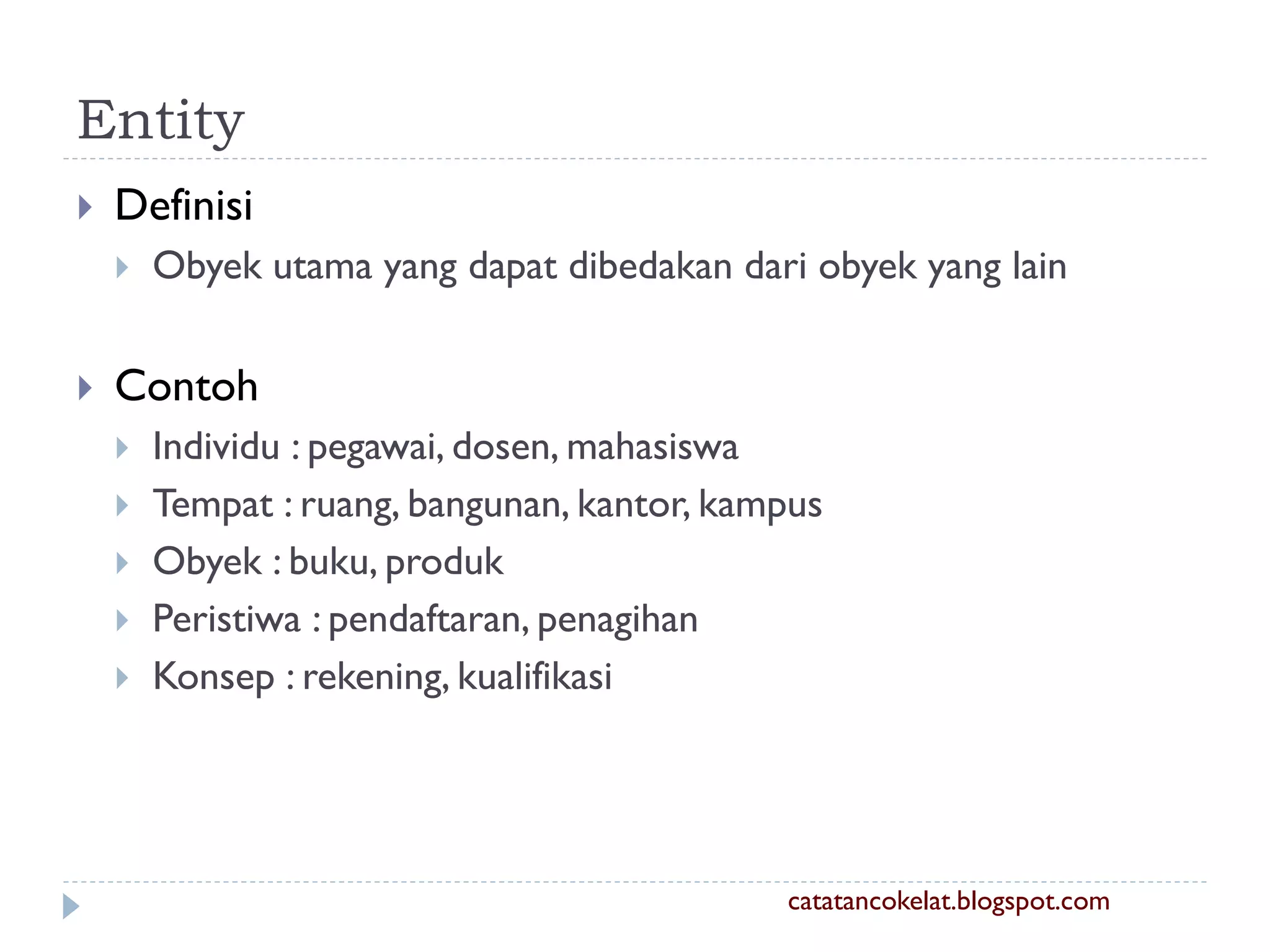 Entity


Definisi




Obyek utama yang dapat dibedakan dari obyek yang lain

Contoh







Individu : pegawai, dosen, mahasiswa
Tempat : ruang, bangunan, kantor, kampus
Obyek : buku, produk
Peristiwa : pendaftaran, penagihan
Konsep : rekening, kualifikasi

catatancokelat.blogspot.com

 