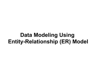 Data Modeling Using
Entity-Relationship (ER) Model
 