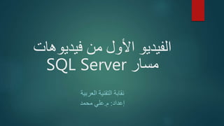 ‫فيديوهات‬ ‫من‬ ‫األول‬ ‫الفيديو‬
‫مسار‬SQL Server
‫العربية‬ ‫التقنية‬ ‫نقابة‬
‫إعداد‬:‫م‬.‫محمد‬ ‫علي‬
 