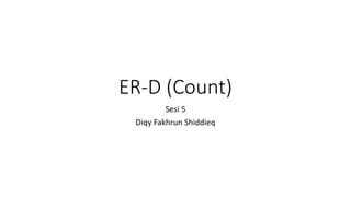 ER-D (Count)
Sesi 5
Diqy Fakhrun Shiddieq
 