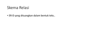 Skema Relasi
• ER-D yang dituangkan dalam bentuk teks..
 