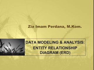 Zia Imam Perdana, M.Kom.
DATA MODELING & ANALYSIS:
ENTITY RELATIONSHIP
DIAGRAM (ERD)
 