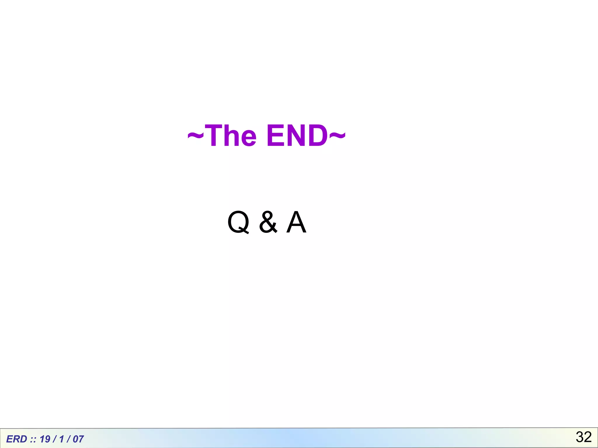 ERD :: 19 / 1 / 07 32
~The END~
Q & A
 