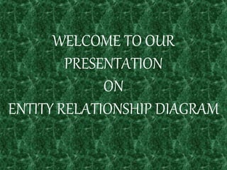 WELCOME TO OUR
PRESENTATION
ON
ENTITY RELATIONSHIP DIAGRAM
 