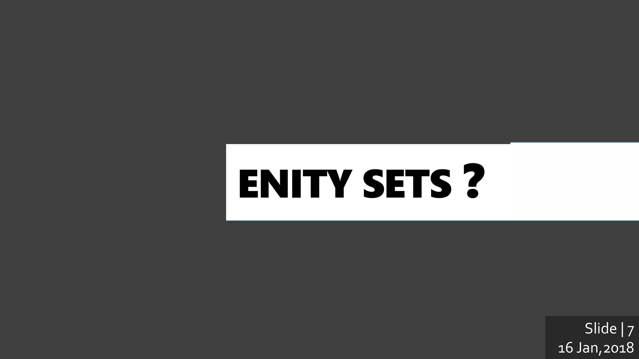 Slide | 3
12 Dec,2017
ENITY SETS ?
WHAT ARETHE
Slide | 7
16 Jan,2018
 