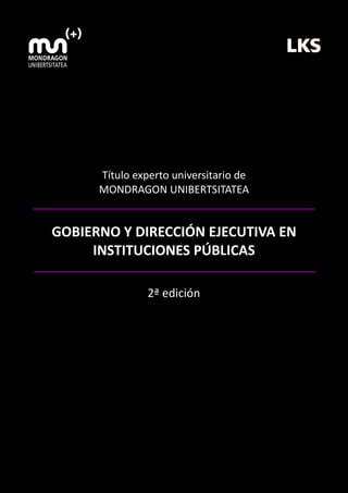 Título experto universitario de
MONDRAGON UNIBERTSITATEA

GOBIERNO Y DIRECCIÓN EJECUTIVA EN
INSTITUCIONES PÚBLICAS
2ª edición

 