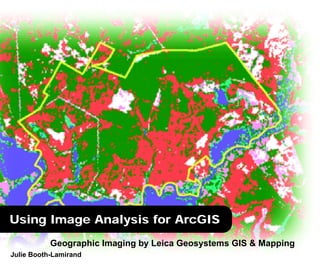 Geographic Imaging by Leica Geosystems GIS & Mapping
Using Image Analysis for ArcGIS
Julie Booth-Lamirand
 
