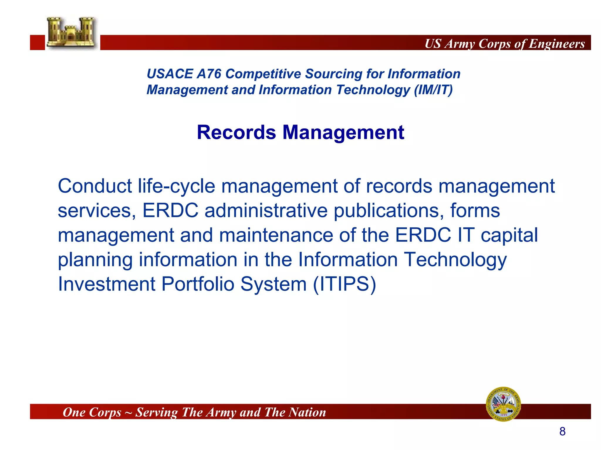Conduct life-cycle management of records management services, ERDC administrative publications, forms management and maintenance of the ERDC IT capital planning information in the Information Technology Investment Portfolio System (ITIPS) Records Management 
