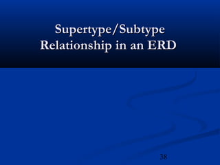 38
Supertype/SubtypeSupertype/Subtype
Relationship in an ERDRelationship in an ERD
 