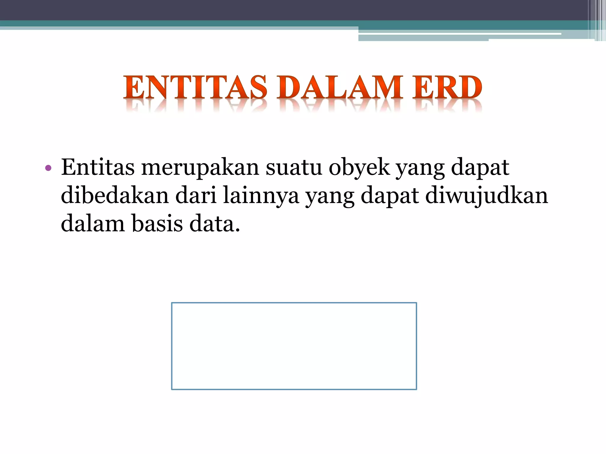 • Entitas merupakan suatu obyek yang dapat
dibedakan dari lainnya yang dapat diwujudkan
dalam basis data.
 