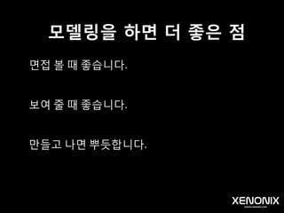 모델링을 하면 좋은 점
만들고자 하는 바를 더 명확하게 알 수 있다.
조금 더 잘 만들 수 있다.
이해하고 소통하기 편합니다.
 