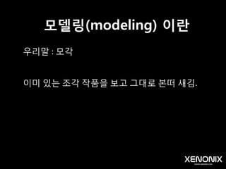모델링(modeling) 이란
명사1 .
<미술>
모델을 보고 닮게 만드는 일. 주로 석고상이나 모델을
보고 점토 소조로 만드는 것을 이른다.
 