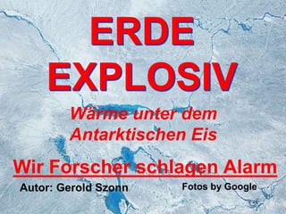 Wärme unter dem
Antarktischen Eis
Wir Forscher schlagen Alarm
Autor: Gerold Szonn Fotos by Google
 
