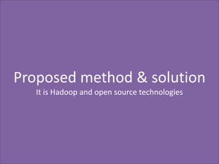 Proposed method & solution
It is Hadoop and open source technologies

 