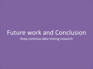 Future work and Conclusion
Keep continue data mining research

 