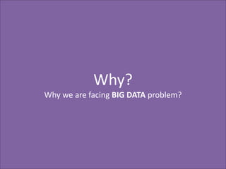 Why?
Why we are facing BIG DATA problem?

 