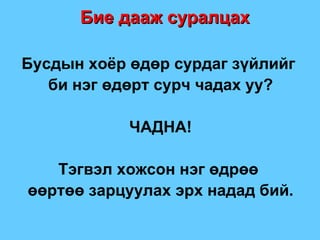 Бие дааж суралцах Бусдын хоёр өдөр сурдаг зүйлийг  би нэг өдөрт сурч чадах уу ? ЧАДНА ! Тэгвэл хожсон нэг өдрөө  өөртөө зарцуулах эрх надад бий . 