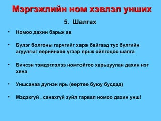 Мэргэжлийн ном хэвлэл унших 5.  Шалгах Номоо дахин барьж ав Бүлэг болгоны гарчгийг харж байгаад тус бүлгийн агуулгыг өөрийнхөө үгээр ярьж ойлгоцоо шалга Бичсэн тэмдэглэлээ номтойгоо харьцуулан дахин нэг хяна Уншсанаа дүгнэн ярь  ( өөртөө буюу бусдад ) Мэдэхгүй , санахгүй зүйл гарвал номоо дахин унш ! 