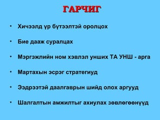 Хичээлд үр бүтээлтэй оролцох Бие дааж суралцах Мэргэжлийн ном хэвлэл унших ТА УНШ - арга Мартахын эсрэг стратегиуд Ээдрээтэй даалгаврын шийд олох аргууд Шалгалтын амжилтыг ахиулах зөвлөгөөнүүд ГАРЧИГ 
