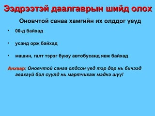 Оновчтой санаа хамгийн их олддог үеүд 00-д байхад усанд орж байхад машин, галт тэрэг буюу автобусанд явж байхад Анхаар:  Оновчтой санаа олдсон үед тэр дор нь бичээд авахгүй бол сүүлд нь мартчихаж мэднэ шүү ! Ээдрээтэй даалгаврын шийд олох 