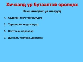 Хичээлд үр бүтээлтэй оролцох Лекц явагдах үе шатууд Сэдвийн товч танилцуулга Төрөлжсөн мэдээллүүд Нэгтгэсэн мэдээлэл Дүгнэлт, тайлбар, давтлага 