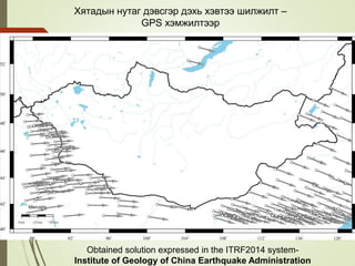 Хятадын нутаг дэвсгэр дэхь хэвтээ шилжилт –
GPS хэмжилтээр
Obtained solution expressed in the ITRF2014 system-
Institute of Geology of China Earthquake Administration
 
