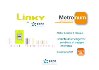 Atelier Energie & réseaux

Compteurs intelligents :
  solutions et usages
  innovants

8 décembre 2011
 