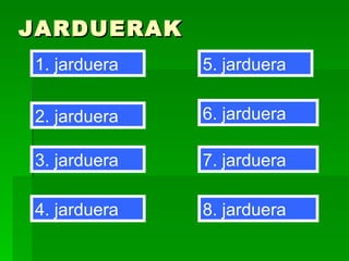 JARDUERAK 1. jarduera 2. jarduera 6. jarduera 3. jarduera 5. jarduera 7. jarduera 4. jarduera 8. jarduera 
