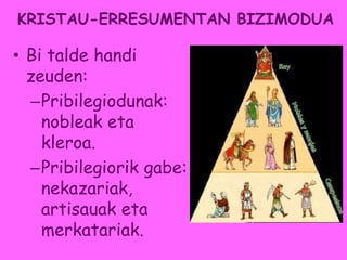 KRISTAU-ERRESUMENTAN BIZIMODUA
• Bi talde handi
zeuden:
–Pribilegiodunak:
nobleak eta
kleroa.
–Pribilegiorik gabe:
nekazariak,
artisauak eta
merkatariak.
 