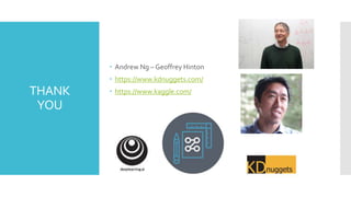 THANK
YOU
 Andrew Ng – Geoffrey Hinton
 https://www.kdnuggets.com/
 https://www.kaggle.com/
 