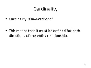 Cardinality
• Cardinality is bi-directional

• This means that it must be defined for both
  directions of the entity relationship.




                                                30
 