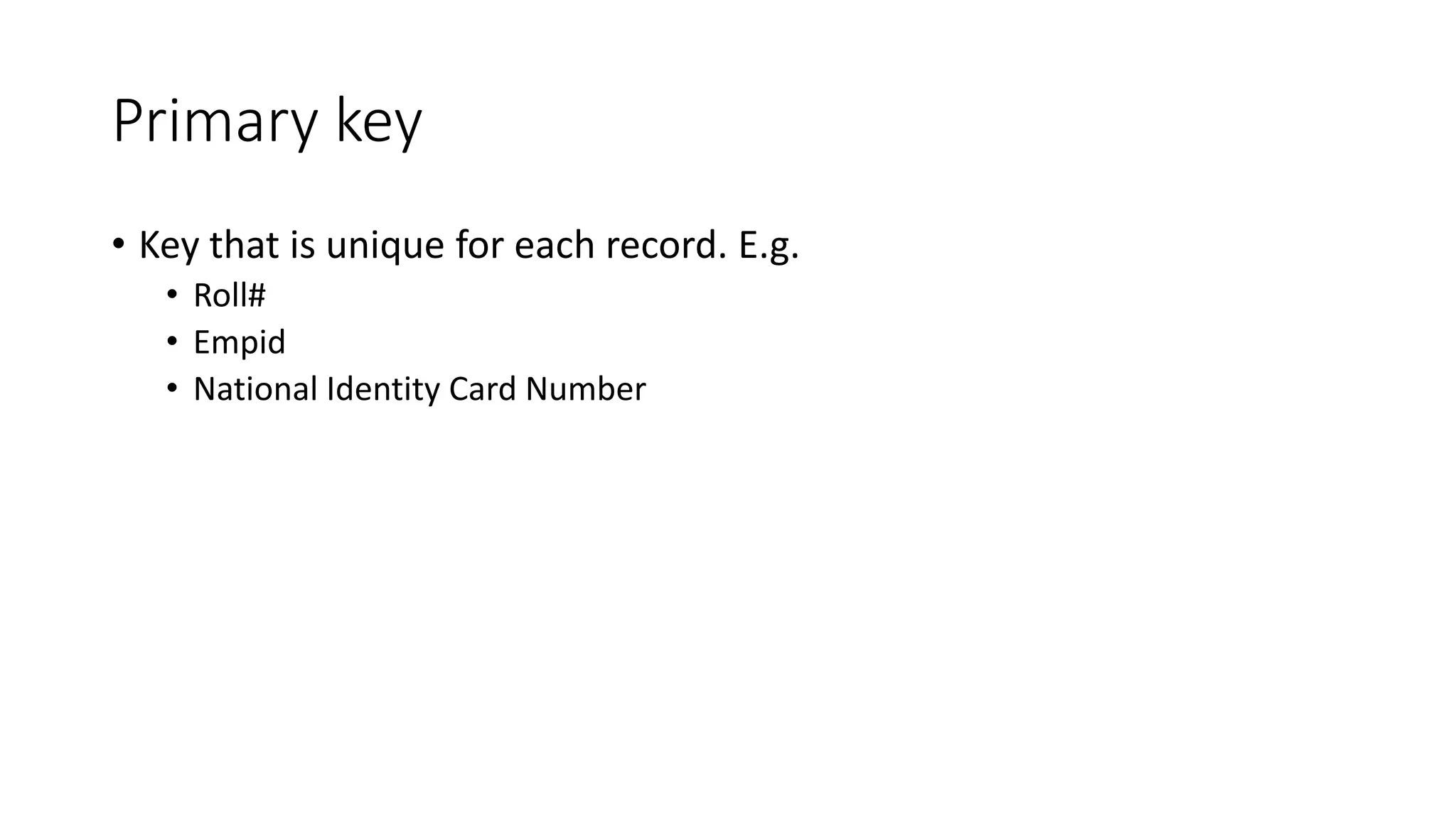 Primary key
• Key that is unique for each record. E.g.
• Roll#
• Empid
• National Identity Card Number
 