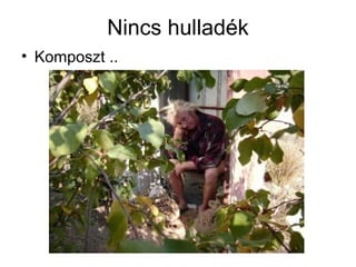 Nincs hulladék
• Komposzt ..
 
