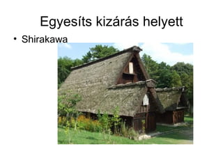 Egyesíts kizárás helyett
• Shirakawa
 