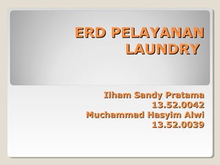 ERD PELAYANAN
LAUNDRY
Ilham Sandy Pratama
13.52.0042
Muchammad Hasyim Alwi
13.52.0039

 