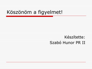 Köszönöm a figyelmet!
Készítette:
Szabó Hunor PR II