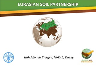 EURASIAN SOIL PARTNERSHIP
Hakki Emrah Erdogan, MoFAL, Turkey
 