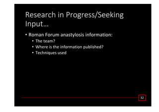 ZĞƐĞĂƌĐŚ ŝŶ WƌŽŐƌĞƐƐͬ^ĞĞŬŝŶŐ
/ŶƉƵƚ͙
• ZŽŵĂŶ ŽƌƵŵ ĂŶĂƐƚǇůŽƐŝƐ ŝŶĨŽƌŵĂƚŝŽŶ͗
• dŚĞ ƚĞĂŵ͍
• tŚĞƌĞ ŝƐ ƚŚĞ ŝŶĨŽƌŵĂƚŝŽŶ ƉƵďůŝƐŚĞĚ͍
• dĞĐŚŶŝƋƵĞƐ ƵƐĞĚ
ϯϮ
 