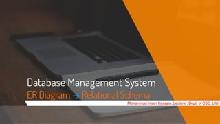 Database Management System
ER Diagram → Relational Schema
Mohammad Imam Hossain, Lecturer, Dept. of CSE, UIU
 